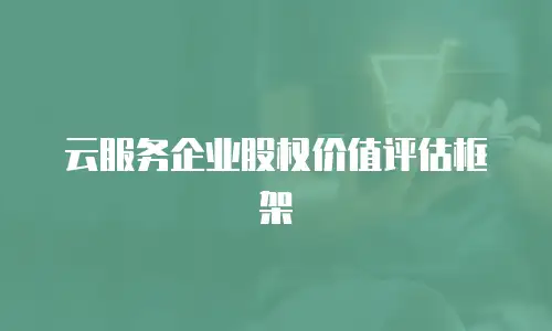 云服务企业股权价值评估框架