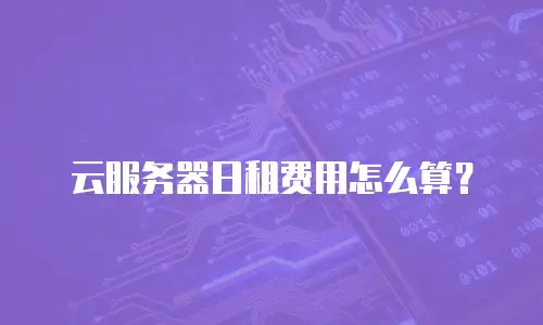 云服务器日租费用怎么算？