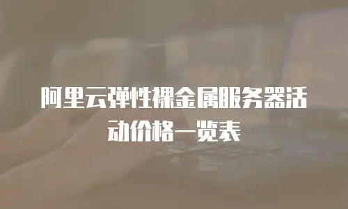 阿里云弹性裸金属服务器活动价格一览表