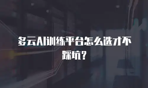 多云AI训练平台怎么选才不踩坑？
