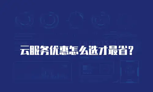 云服务优惠怎么选才最省？