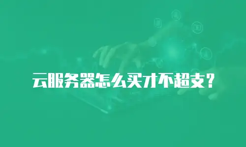 云服务器怎么买才不超支？
