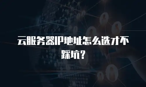 云服务器IP地址怎么选才不踩坑？