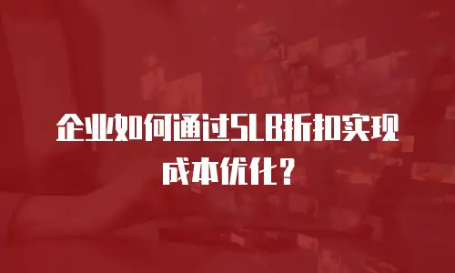 企业如何通过SLB折扣实现成本优化？