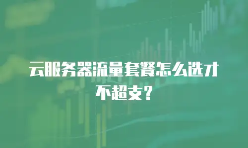 云服务器流量套餐怎么选才不超支？