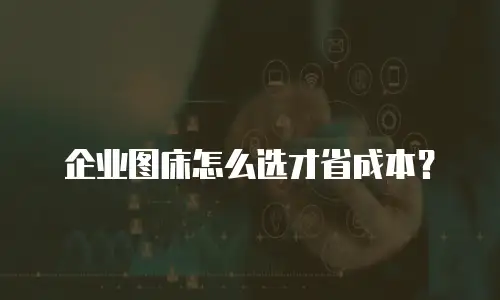 企业图床怎么选才省成本？