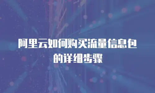 阿里云如何购买流量信息包的详细步骤