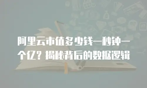 阿里云市值多少钱一秒钟一个亿？揭秘背后的数据逻辑