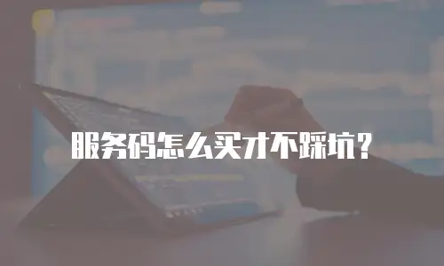 服务码怎么买才不踩坑？