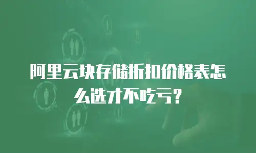 阿里云块存储折扣价格表怎么选才不吃亏？
