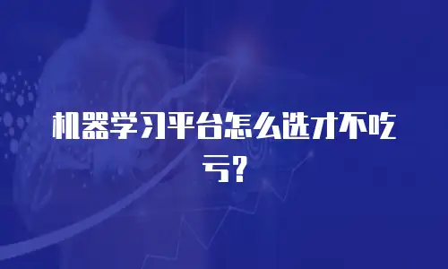 机器学习平台怎么选才不吃亏？