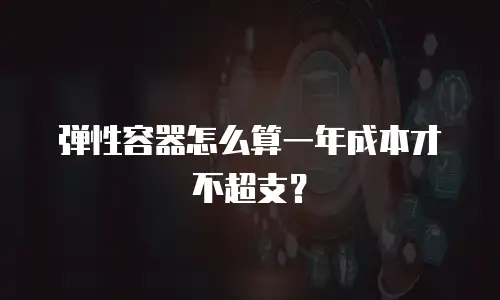 弹性容器怎么算一年成本才不超支？