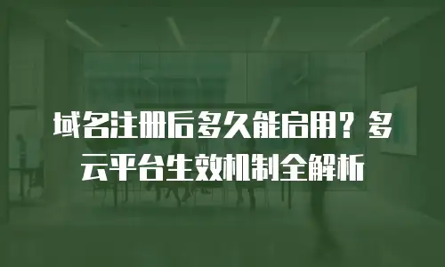 域名注册后多久能启用？多云平台生效机制全解析