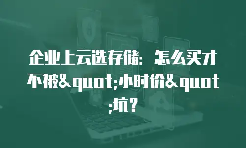 企业上云选存储：怎么买才不被