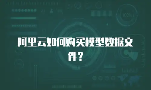 阿里云如何购买模型数据文件？
