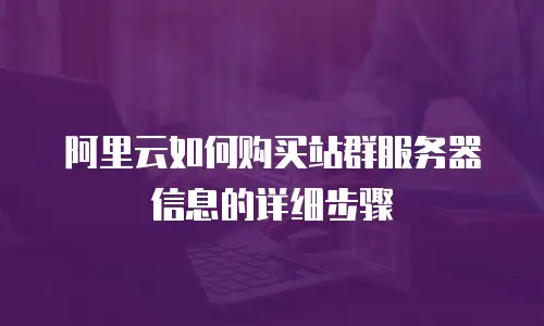 阿里云如何购买站群服务器信息的详细步骤