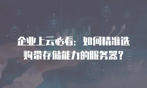 企业上云必看：如何精准选购带存储能力的服务器？