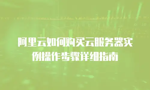 阿里云如何购买云服务器实例操作步骤详细指南