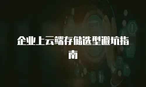 企业上云端存储选型避坑指南