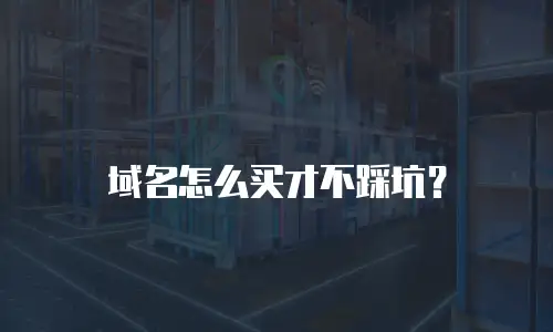 域名怎么买才不踩坑？