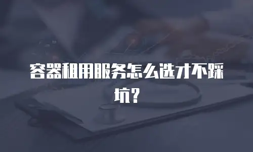 容器租用服务怎么选才不踩坑？