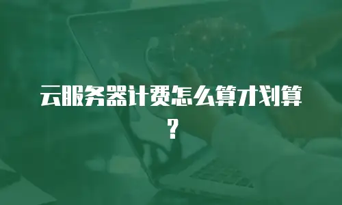 云服务器计费怎么算才划算？