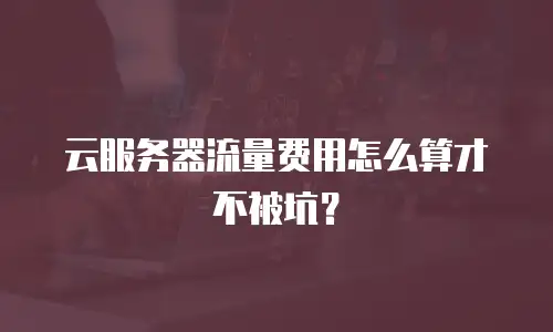 云服务器流量费用怎么算才不被坑？