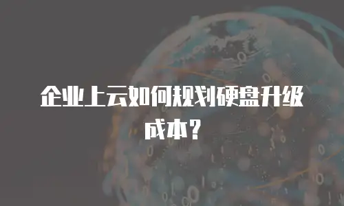 企业上云如何规划硬盘升级成本？