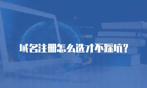 域名注册怎么选才不踩坑？