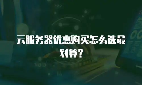 云服务器优惠购买怎么选最划算？