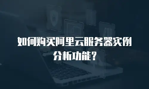 如何购买阿里云服务器实例分析功能？