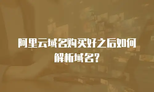 阿里云域名购买好之后如何解析域名？