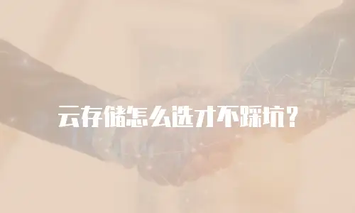 云存储怎么选才不踩坑？