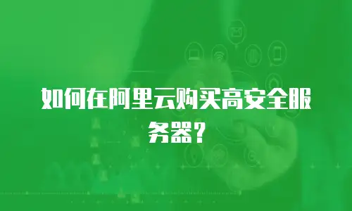 如何在阿里云购买高安全服务器？