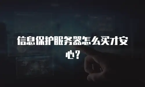 信息保护服务器怎么买才安心？