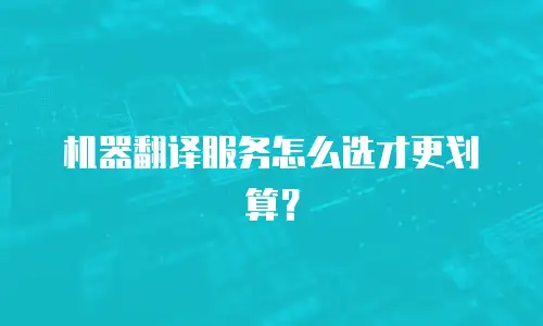 机器翻译服务怎么选才更划算？