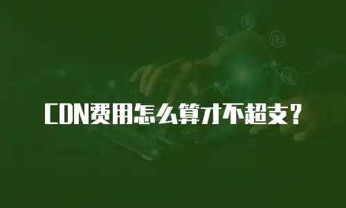 CDN费用怎么算才不超支？