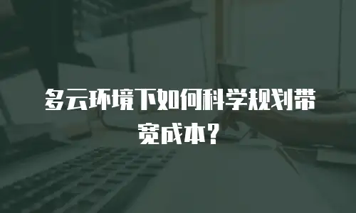 多云环境下如何科学规划带宽成本？