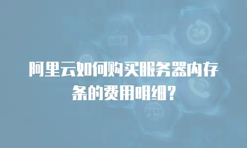阿里云如何购买服务器内存条的费用明细？