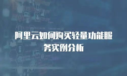 阿里云如何购买轻量功能服务实例分析