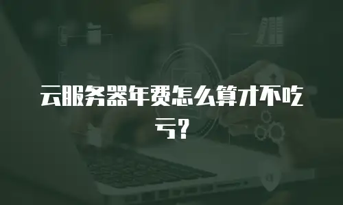 云服务器年费怎么算才不吃亏？