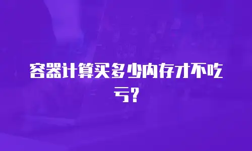 容器计算买多少内存才不吃亏？