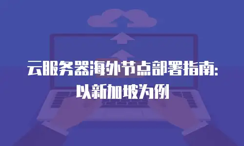 云服务器海外节点部署指南：以新加坡为例