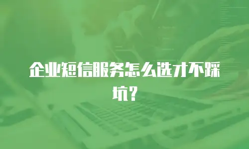 企业短信服务怎么选才不踩坑？
