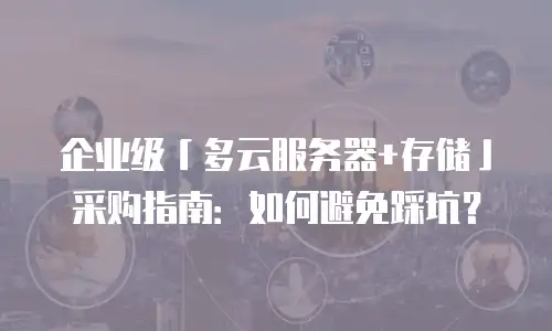 企业级「多云服务器+存储」采购指南：如何避免踩坑？