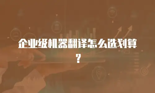 企业级机器翻译怎么选划算？