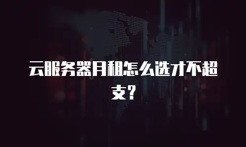 云服务器月租怎么选才不超支？