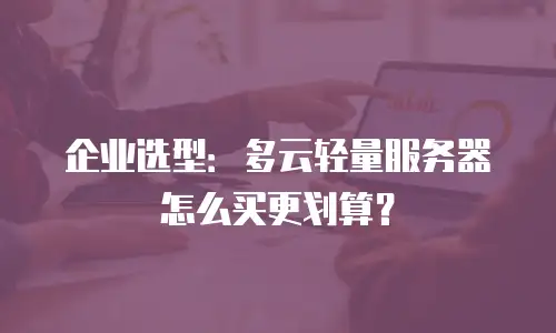 企业选型：多云轻量服务器怎么买更划算？