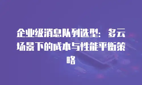企业级消息队列选型：多云场景下的成本与性能平衡策略