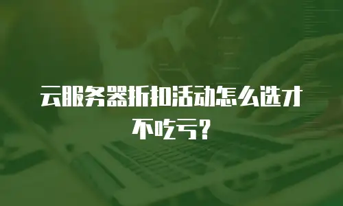 云服务器折扣活动怎么选才不吃亏？
